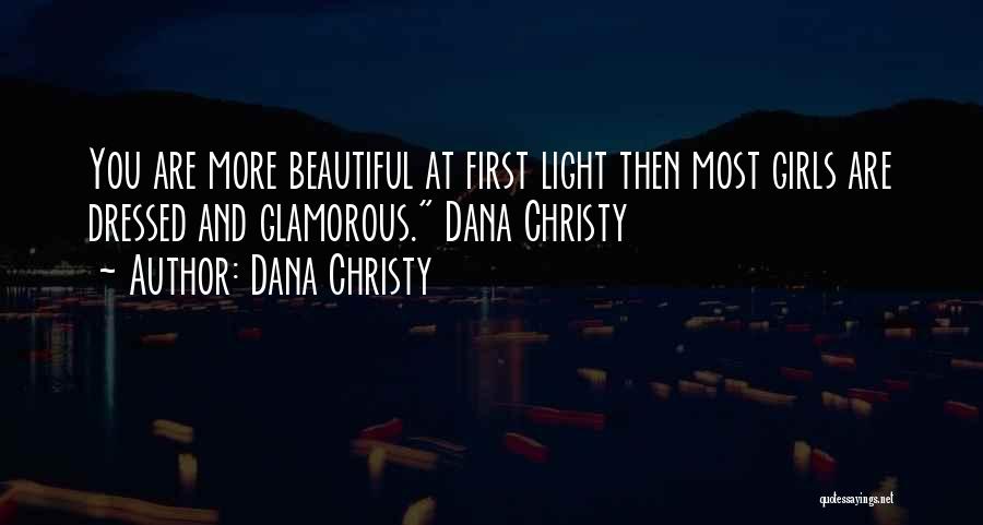 Dana Christy Quotes: You Are More Beautiful At First Light Then Most Girls Are Dressed And Glamorous. Dana Christy