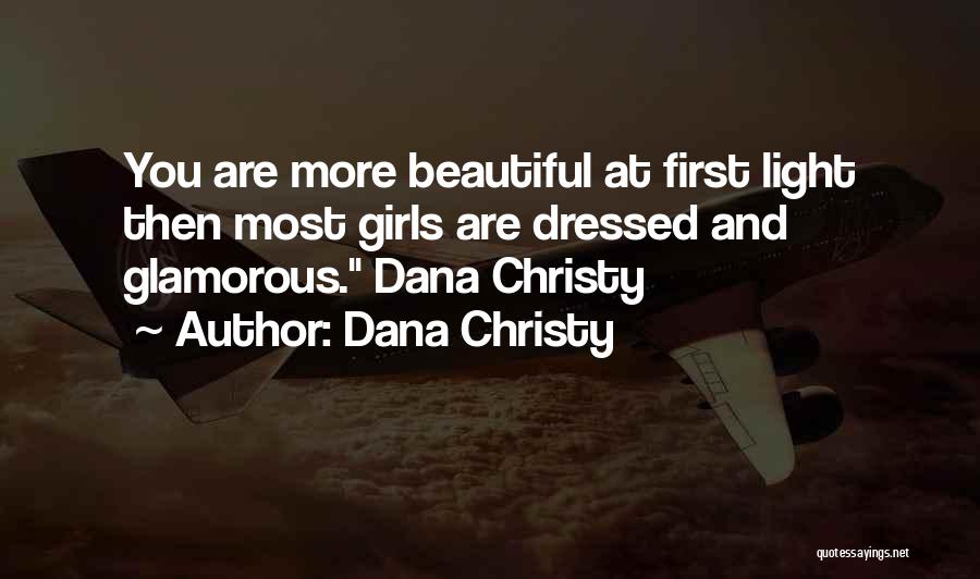 Dana Christy Quotes: You Are More Beautiful At First Light Then Most Girls Are Dressed And Glamorous. Dana Christy