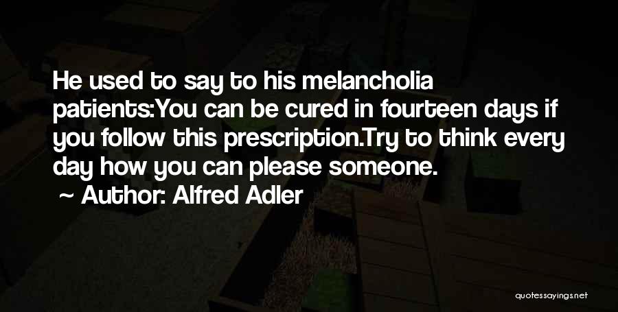 Alfred Adler Quotes: He Used To Say To His Melancholia Patients:you Can Be Cured In Fourteen Days If You Follow This Prescription.try To