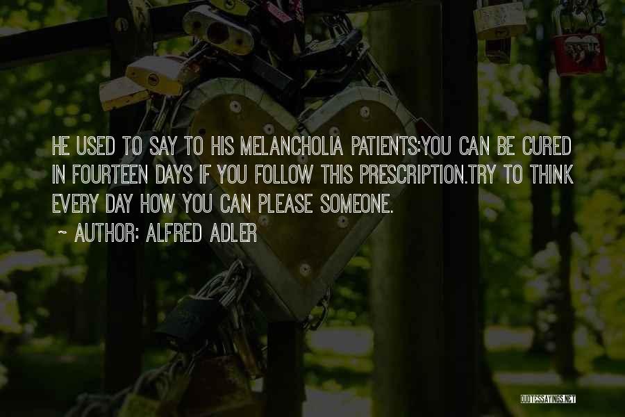 Alfred Adler Quotes: He Used To Say To His Melancholia Patients:you Can Be Cured In Fourteen Days If You Follow This Prescription.try To