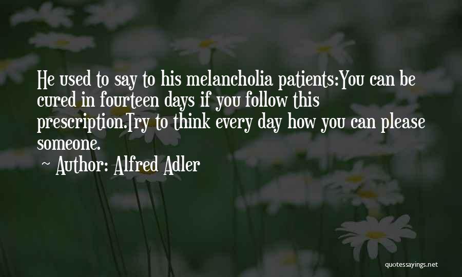 Alfred Adler Quotes: He Used To Say To His Melancholia Patients:you Can Be Cured In Fourteen Days If You Follow This Prescription.try To