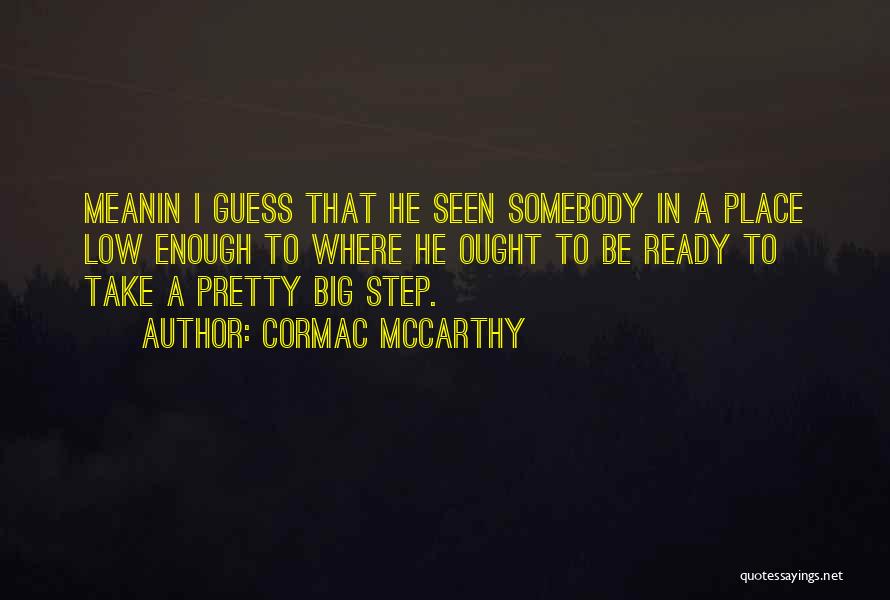 Cormac McCarthy Quotes: Meanin I Guess That He Seen Somebody In A Place Low Enough To Where He Ought To Be Ready To