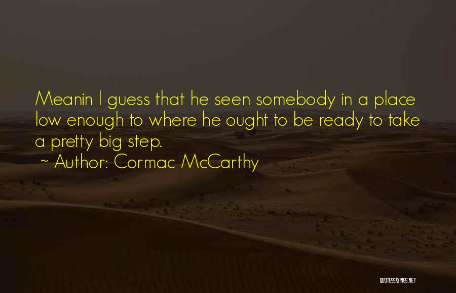 Cormac McCarthy Quotes: Meanin I Guess That He Seen Somebody In A Place Low Enough To Where He Ought To Be Ready To