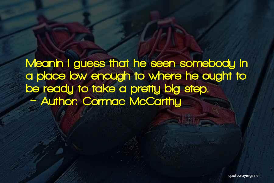 Cormac McCarthy Quotes: Meanin I Guess That He Seen Somebody In A Place Low Enough To Where He Ought To Be Ready To