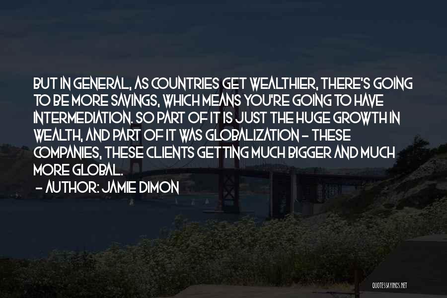 Jamie Dimon Quotes: But In General, As Countries Get Wealthier, There's Going To Be More Savings, Which Means You're Going To Have Intermediation.