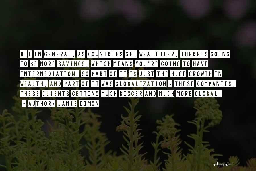 Jamie Dimon Quotes: But In General, As Countries Get Wealthier, There's Going To Be More Savings, Which Means You're Going To Have Intermediation.