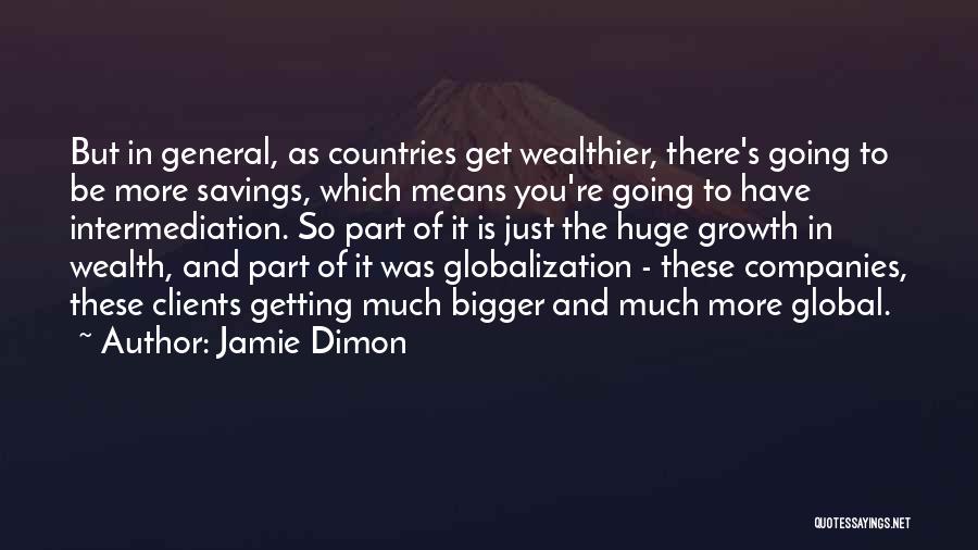 Jamie Dimon Quotes: But In General, As Countries Get Wealthier, There's Going To Be More Savings, Which Means You're Going To Have Intermediation.