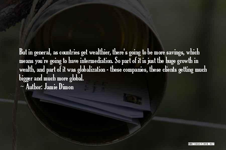 Jamie Dimon Quotes: But In General, As Countries Get Wealthier, There's Going To Be More Savings, Which Means You're Going To Have Intermediation.