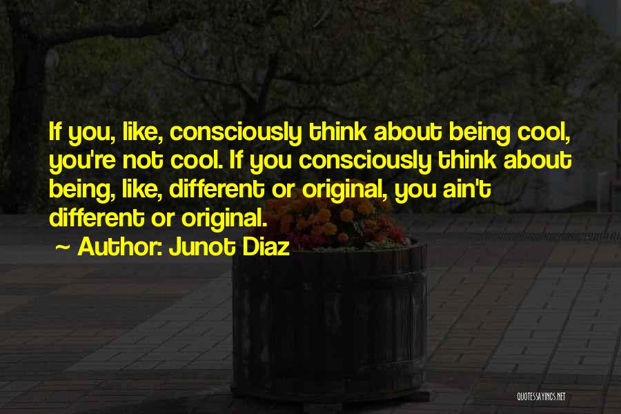 Junot Diaz Quotes: If You, Like, Consciously Think About Being Cool, You're Not Cool. If You Consciously Think About Being, Like, Different Or