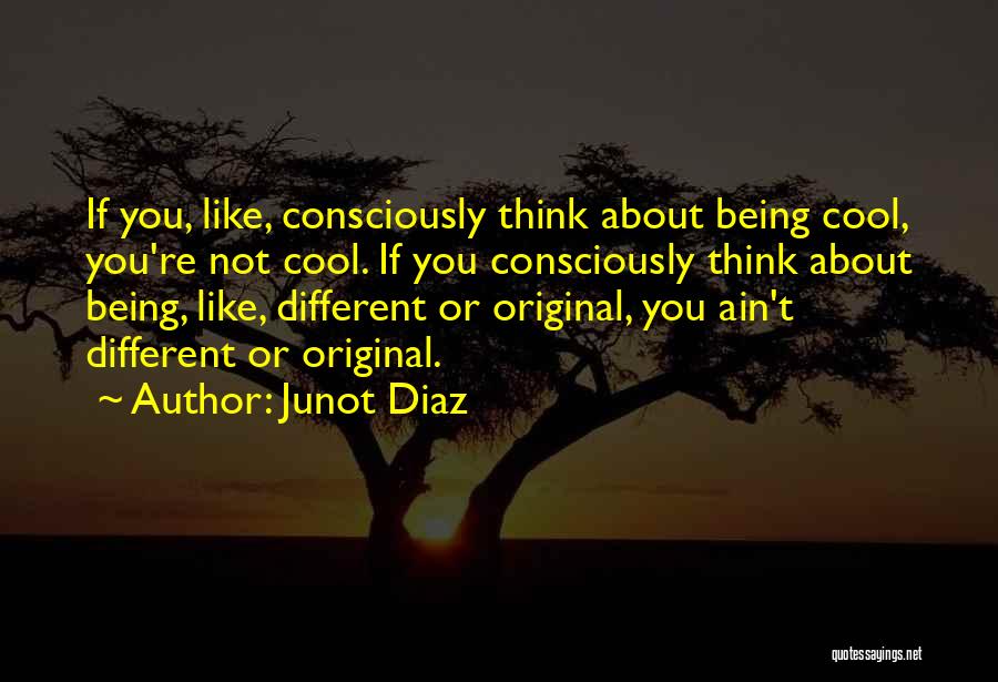 Junot Diaz Quotes: If You, Like, Consciously Think About Being Cool, You're Not Cool. If You Consciously Think About Being, Like, Different Or