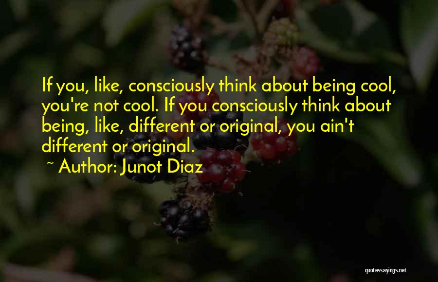 Junot Diaz Quotes: If You, Like, Consciously Think About Being Cool, You're Not Cool. If You Consciously Think About Being, Like, Different Or