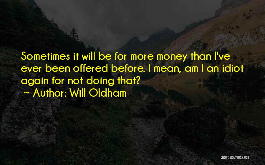 Will Oldham Quotes: Sometimes It Will Be For More Money Than I've Ever Been Offered Before. I Mean, Am I An Idiot Again