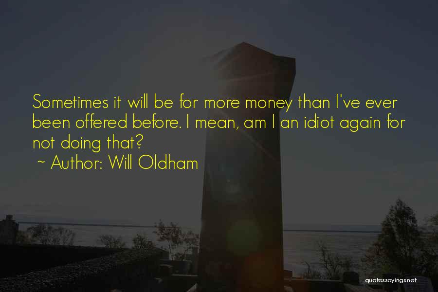 Will Oldham Quotes: Sometimes It Will Be For More Money Than I've Ever Been Offered Before. I Mean, Am I An Idiot Again