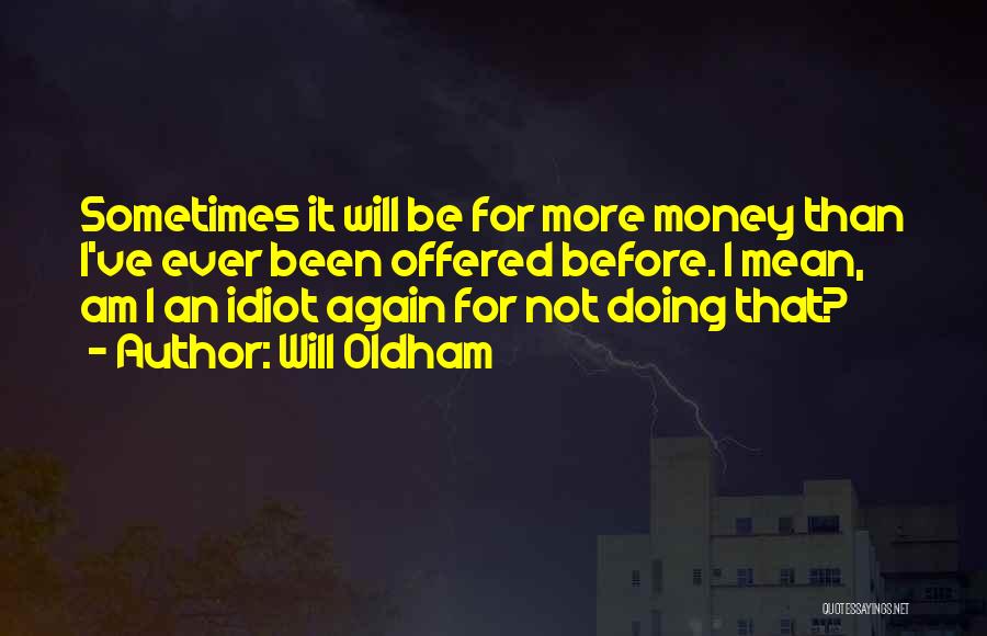Will Oldham Quotes: Sometimes It Will Be For More Money Than I've Ever Been Offered Before. I Mean, Am I An Idiot Again