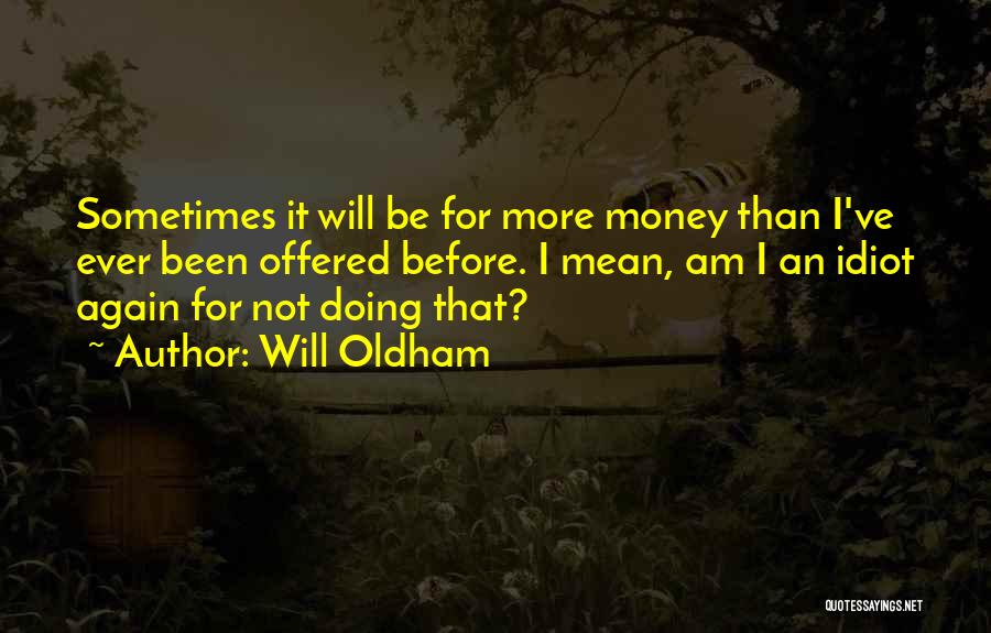 Will Oldham Quotes: Sometimes It Will Be For More Money Than I've Ever Been Offered Before. I Mean, Am I An Idiot Again