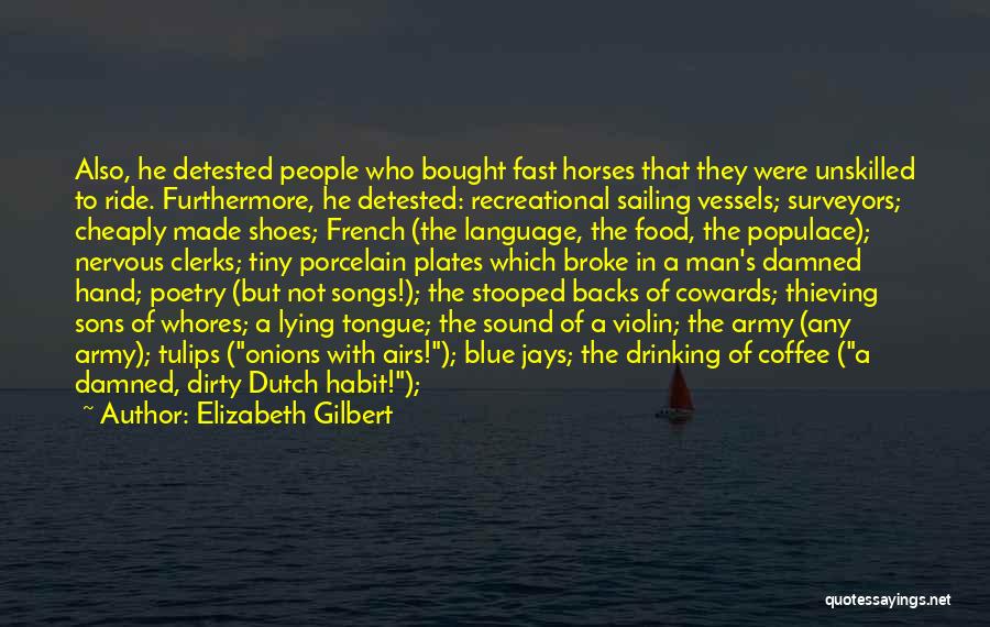 Elizabeth Gilbert Quotes: Also, He Detested People Who Bought Fast Horses That They Were Unskilled To Ride. Furthermore, He Detested: Recreational Sailing Vessels;