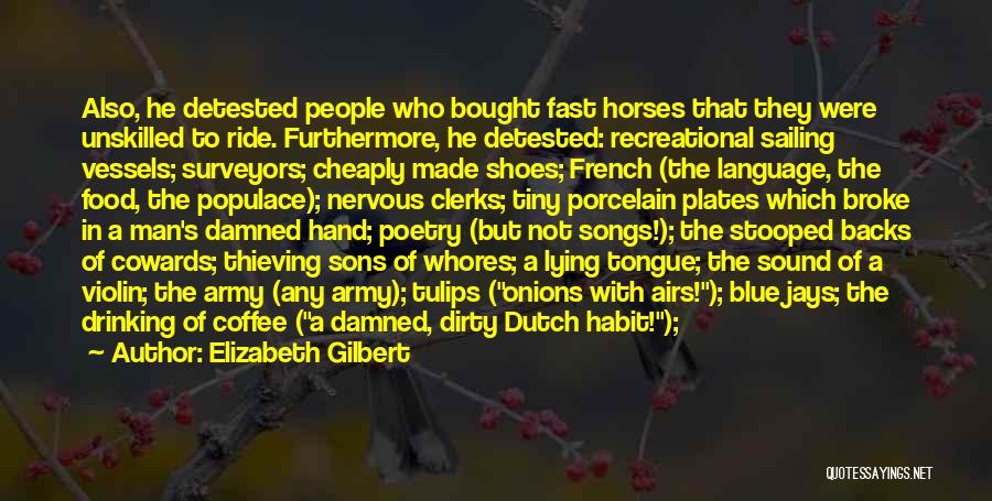 Elizabeth Gilbert Quotes: Also, He Detested People Who Bought Fast Horses That They Were Unskilled To Ride. Furthermore, He Detested: Recreational Sailing Vessels;