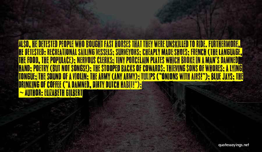 Elizabeth Gilbert Quotes: Also, He Detested People Who Bought Fast Horses That They Were Unskilled To Ride. Furthermore, He Detested: Recreational Sailing Vessels;