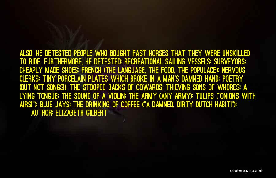 Elizabeth Gilbert Quotes: Also, He Detested People Who Bought Fast Horses That They Were Unskilled To Ride. Furthermore, He Detested: Recreational Sailing Vessels;