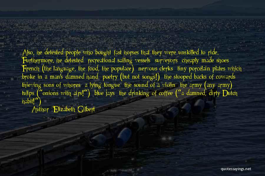 Elizabeth Gilbert Quotes: Also, He Detested People Who Bought Fast Horses That They Were Unskilled To Ride. Furthermore, He Detested: Recreational Sailing Vessels;