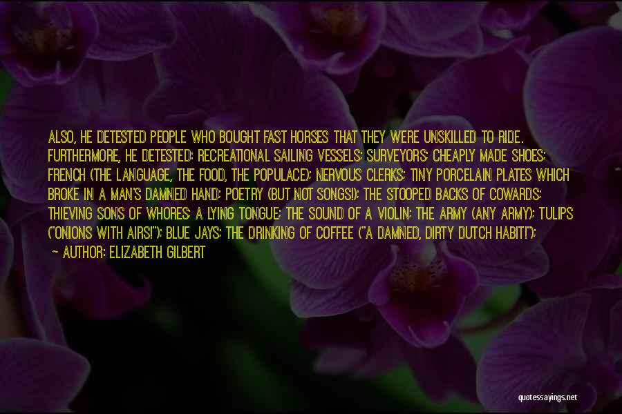 Elizabeth Gilbert Quotes: Also, He Detested People Who Bought Fast Horses That They Were Unskilled To Ride. Furthermore, He Detested: Recreational Sailing Vessels;