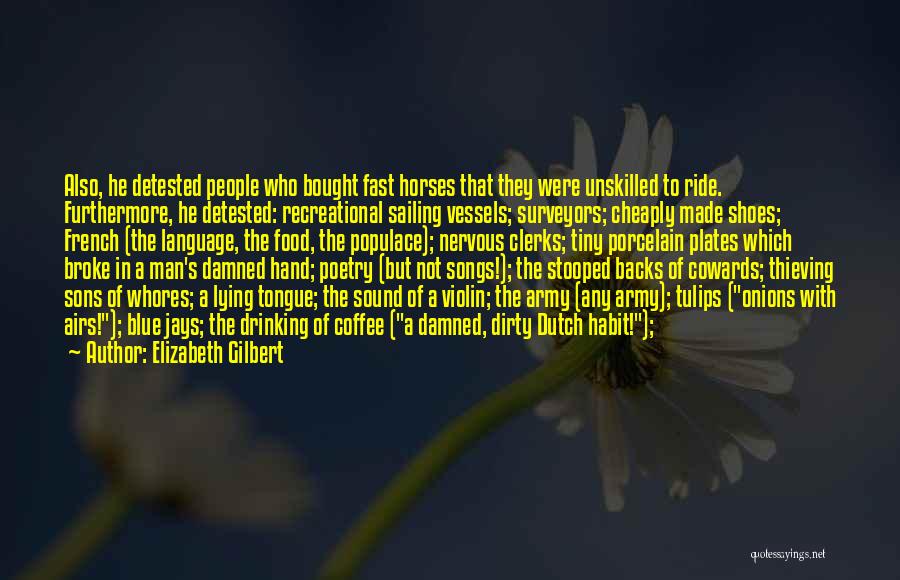 Elizabeth Gilbert Quotes: Also, He Detested People Who Bought Fast Horses That They Were Unskilled To Ride. Furthermore, He Detested: Recreational Sailing Vessels;