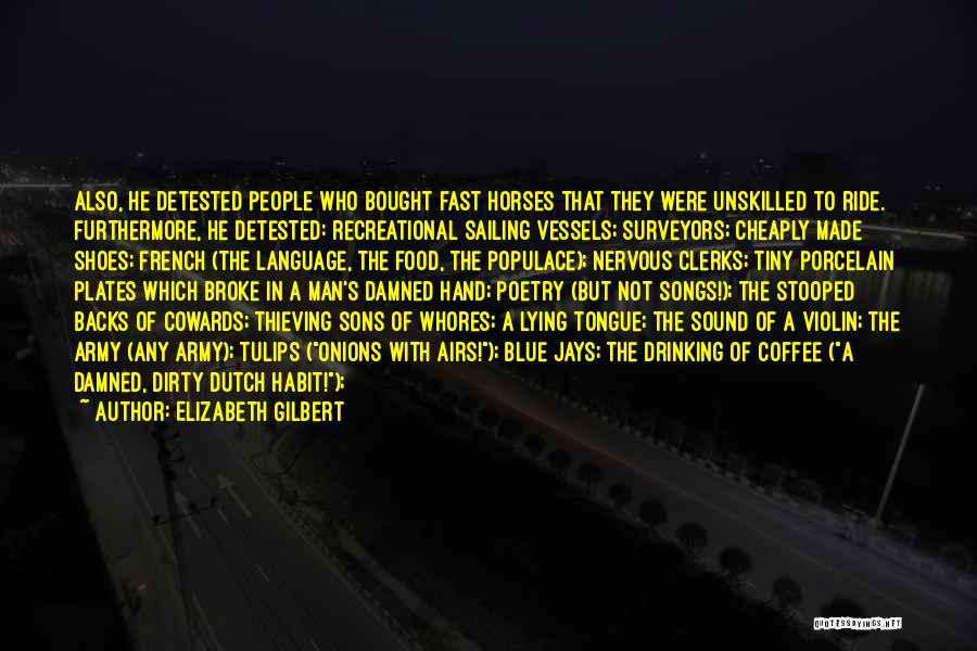 Elizabeth Gilbert Quotes: Also, He Detested People Who Bought Fast Horses That They Were Unskilled To Ride. Furthermore, He Detested: Recreational Sailing Vessels;