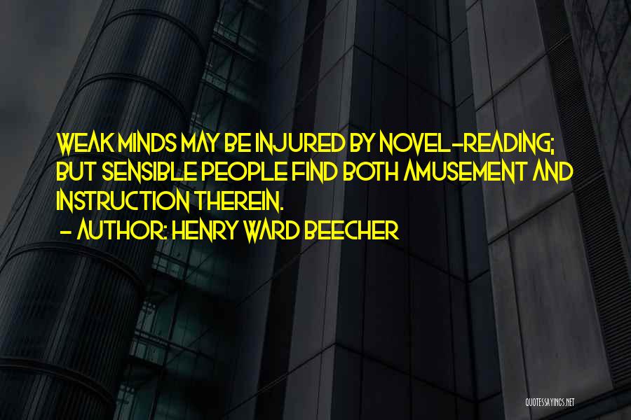 Henry Ward Beecher Quotes: Weak Minds May Be Injured By Novel-reading; But Sensible People Find Both Amusement And Instruction Therein.