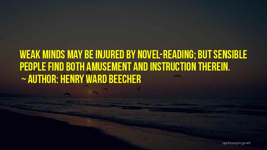 Henry Ward Beecher Quotes: Weak Minds May Be Injured By Novel-reading; But Sensible People Find Both Amusement And Instruction Therein.