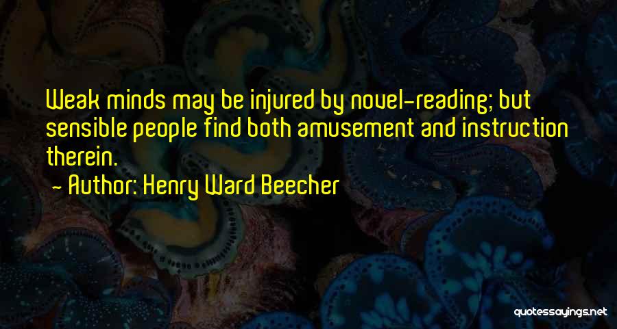 Henry Ward Beecher Quotes: Weak Minds May Be Injured By Novel-reading; But Sensible People Find Both Amusement And Instruction Therein.