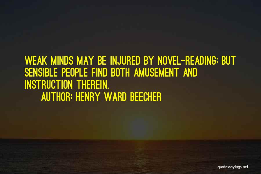Henry Ward Beecher Quotes: Weak Minds May Be Injured By Novel-reading; But Sensible People Find Both Amusement And Instruction Therein.