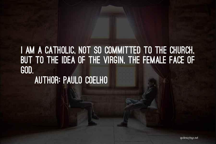 Paulo Coelho Quotes: I Am A Catholic, Not So Committed To The Church, But To The Idea Of The Virgin, The Female Face