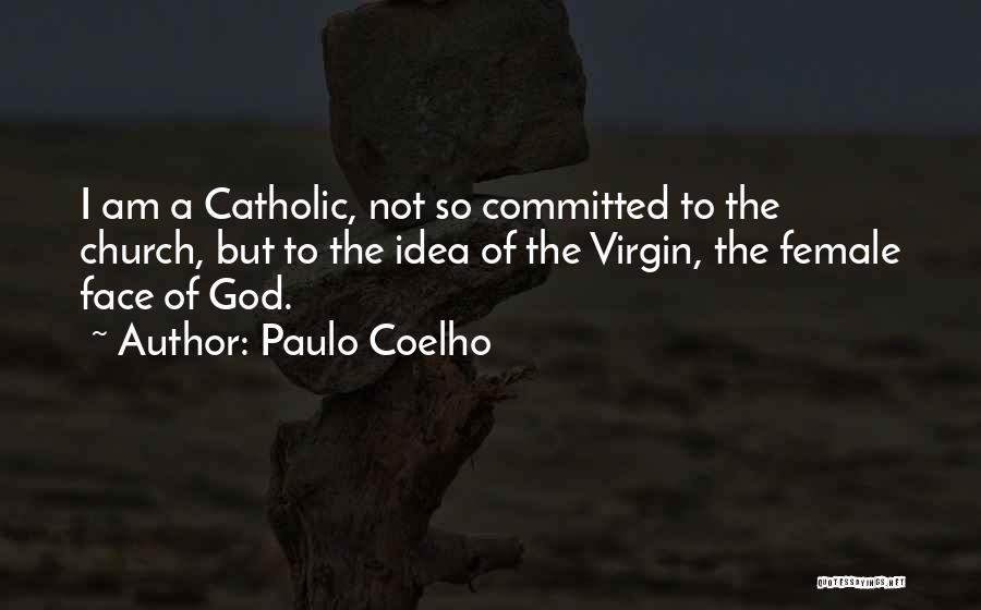 Paulo Coelho Quotes: I Am A Catholic, Not So Committed To The Church, But To The Idea Of The Virgin, The Female Face