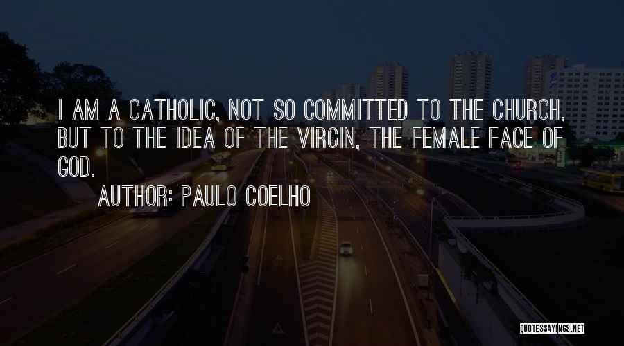 Paulo Coelho Quotes: I Am A Catholic, Not So Committed To The Church, But To The Idea Of The Virgin, The Female Face