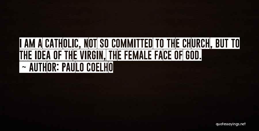 Paulo Coelho Quotes: I Am A Catholic, Not So Committed To The Church, But To The Idea Of The Virgin, The Female Face