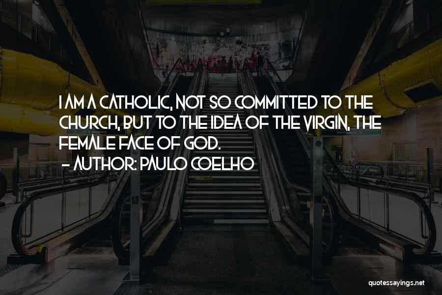 Paulo Coelho Quotes: I Am A Catholic, Not So Committed To The Church, But To The Idea Of The Virgin, The Female Face