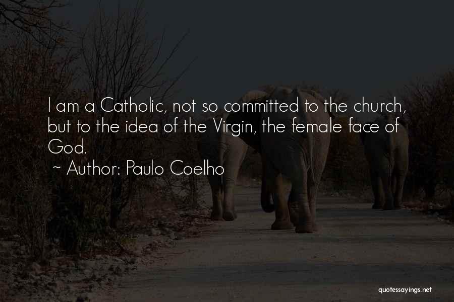 Paulo Coelho Quotes: I Am A Catholic, Not So Committed To The Church, But To The Idea Of The Virgin, The Female Face