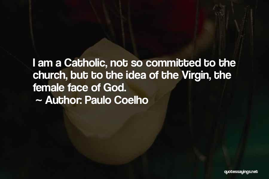 Paulo Coelho Quotes: I Am A Catholic, Not So Committed To The Church, But To The Idea Of The Virgin, The Female Face