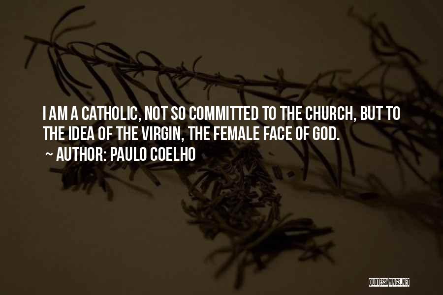 Paulo Coelho Quotes: I Am A Catholic, Not So Committed To The Church, But To The Idea Of The Virgin, The Female Face