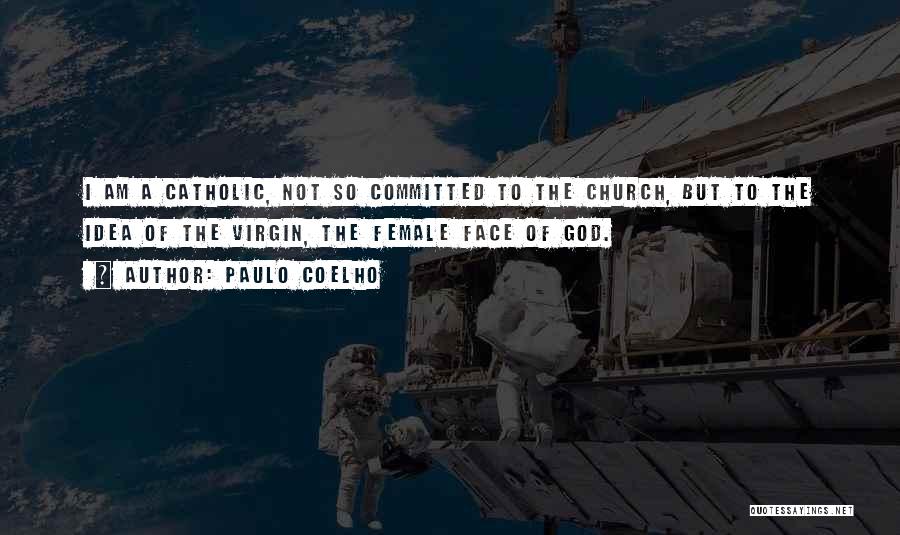 Paulo Coelho Quotes: I Am A Catholic, Not So Committed To The Church, But To The Idea Of The Virgin, The Female Face