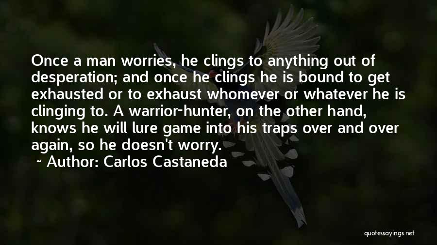 Carlos Castaneda Quotes: Once A Man Worries, He Clings To Anything Out Of Desperation; And Once He Clings He Is Bound To Get