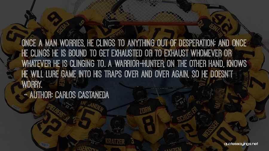 Carlos Castaneda Quotes: Once A Man Worries, He Clings To Anything Out Of Desperation; And Once He Clings He Is Bound To Get