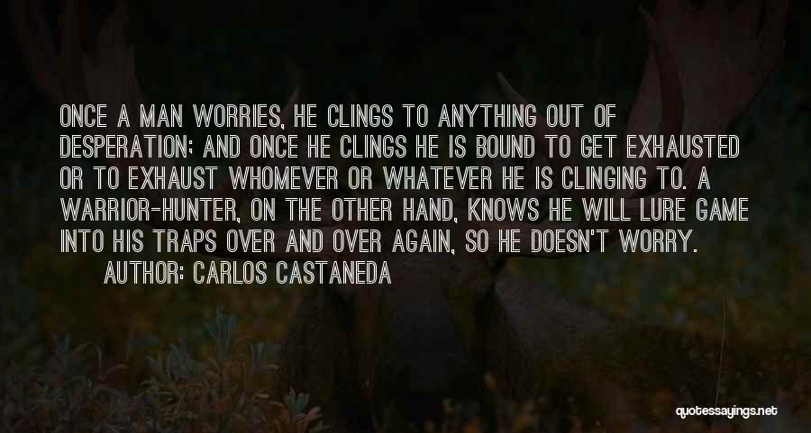 Carlos Castaneda Quotes: Once A Man Worries, He Clings To Anything Out Of Desperation; And Once He Clings He Is Bound To Get