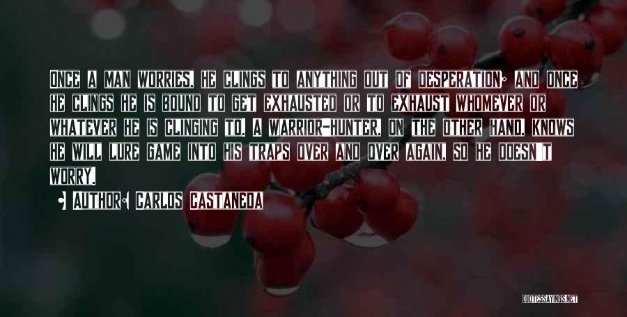 Carlos Castaneda Quotes: Once A Man Worries, He Clings To Anything Out Of Desperation; And Once He Clings He Is Bound To Get