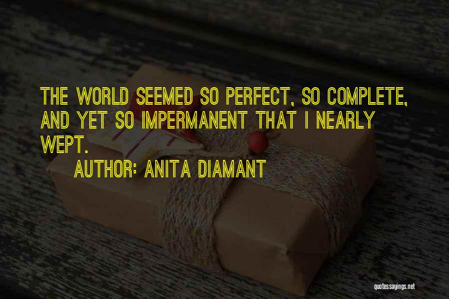 Anita Diamant Quotes: The World Seemed So Perfect, So Complete, And Yet So Impermanent That I Nearly Wept.