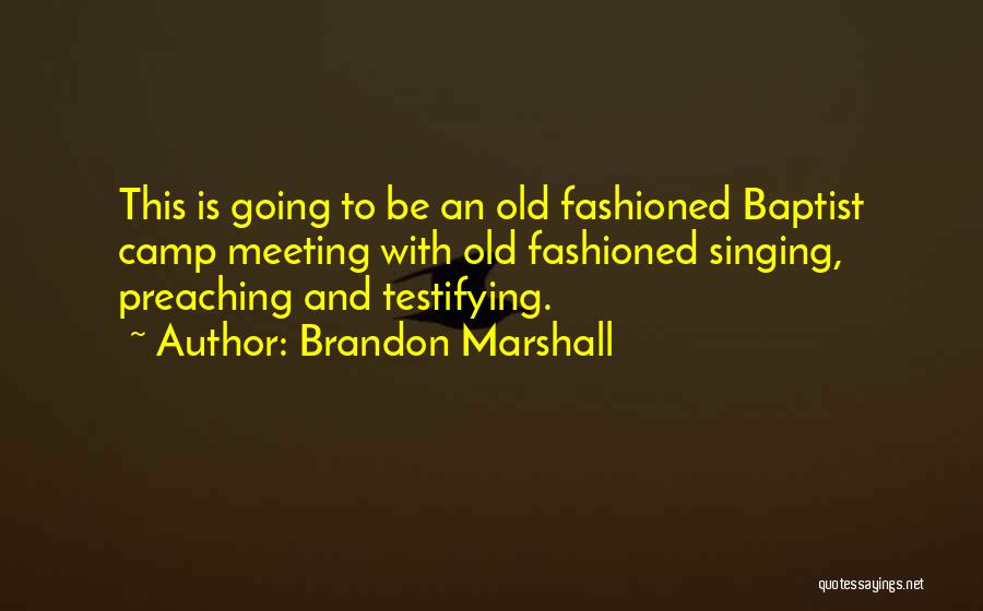 Brandon Marshall Quotes: This Is Going To Be An Old Fashioned Baptist Camp Meeting With Old Fashioned Singing, Preaching And Testifying.