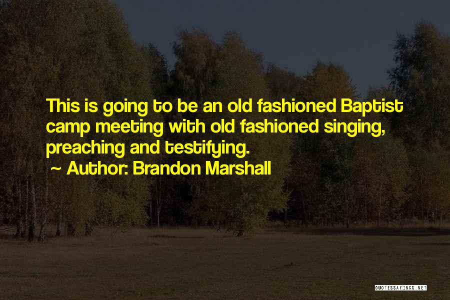 Brandon Marshall Quotes: This Is Going To Be An Old Fashioned Baptist Camp Meeting With Old Fashioned Singing, Preaching And Testifying.