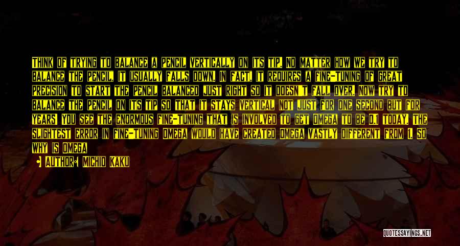 Michio Kaku Quotes: Think Of Trying To Balance A Pencil Vertically On Its Tip. No Matter How We Try To Balance The Pencil,