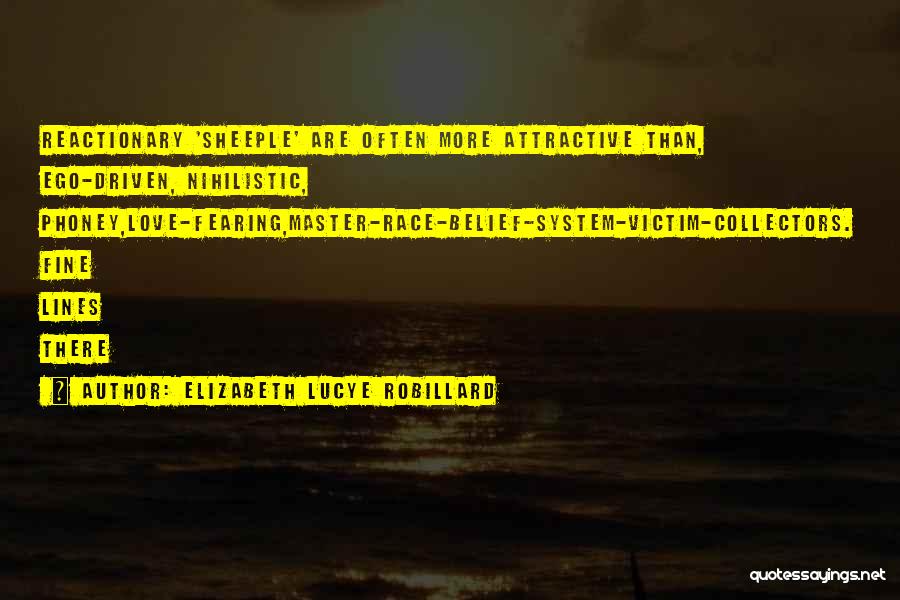 Elizabeth Lucye Robillard Quotes: Reactionary 'sheeple' Are Often More Attractive Than, Ego-driven, Nihilistic, Phoney,love-fearing,master-race-belief-system-victim-collectors. Fine Lines There
