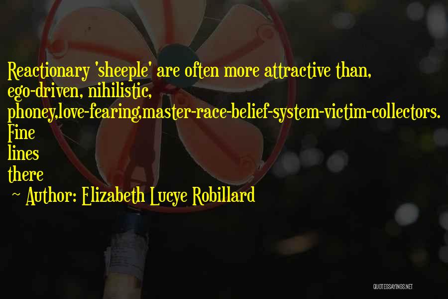 Elizabeth Lucye Robillard Quotes: Reactionary 'sheeple' Are Often More Attractive Than, Ego-driven, Nihilistic, Phoney,love-fearing,master-race-belief-system-victim-collectors. Fine Lines There